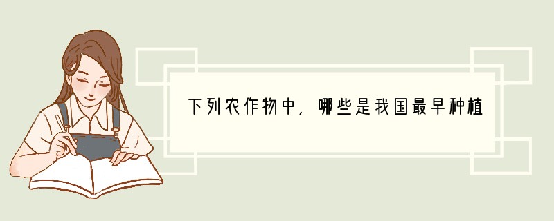 下列农作物中，哪些是我国最早种植的①水稻 ②玉米 ③粟 ④花生 ⑤西瓜 ⑥西红柿[